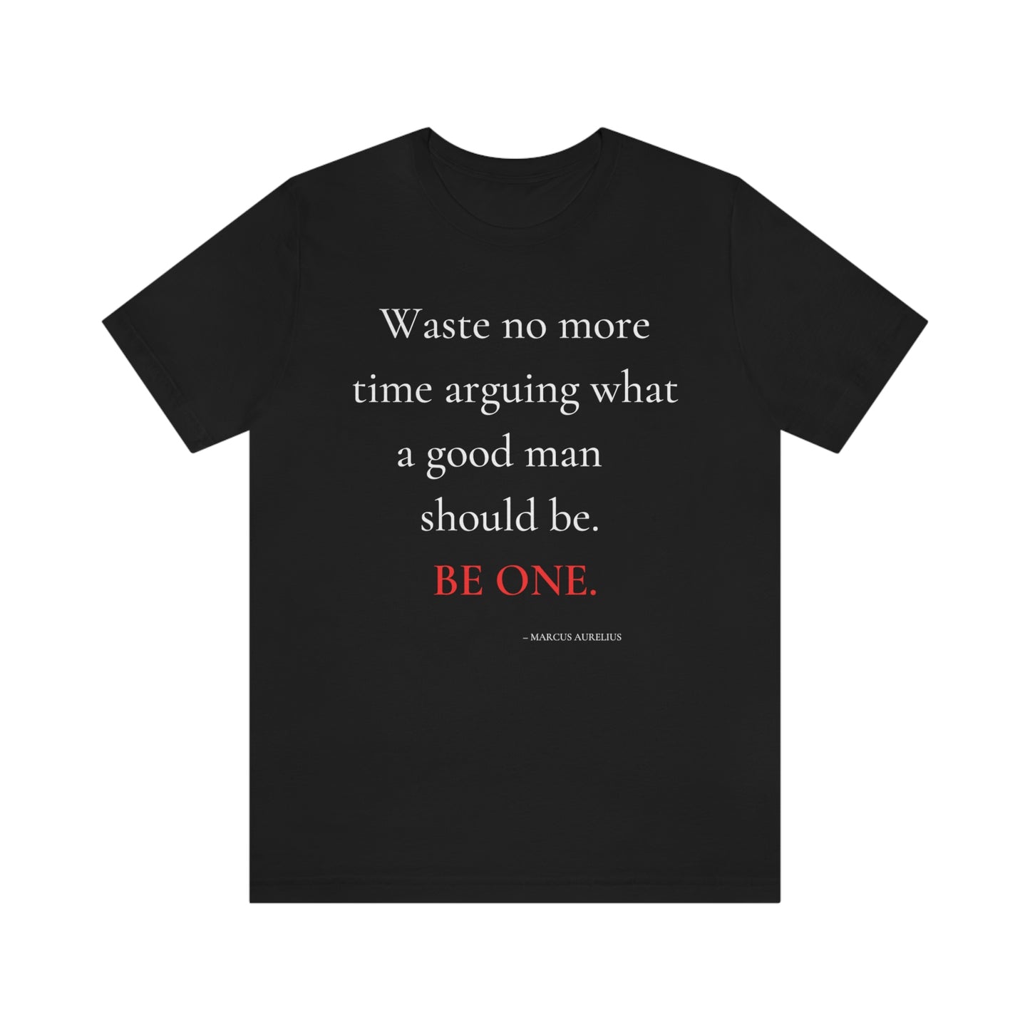 Waste no more time arguing what a good man should be. - Unisex Jersey Short Sleeve Tee