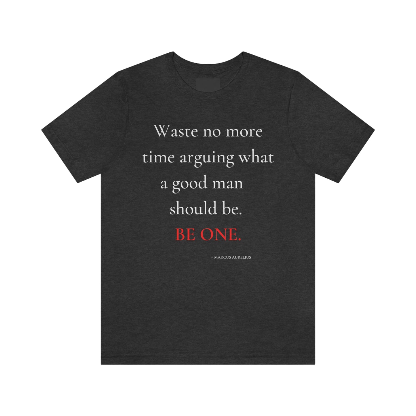 Waste no more time arguing what a good man should be. - Unisex Jersey Short Sleeve Tee
