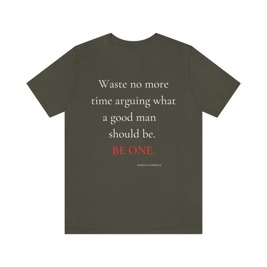 Waste no more time arguing what a good man should be. - Unisex Jersey Short Sleeve Tee