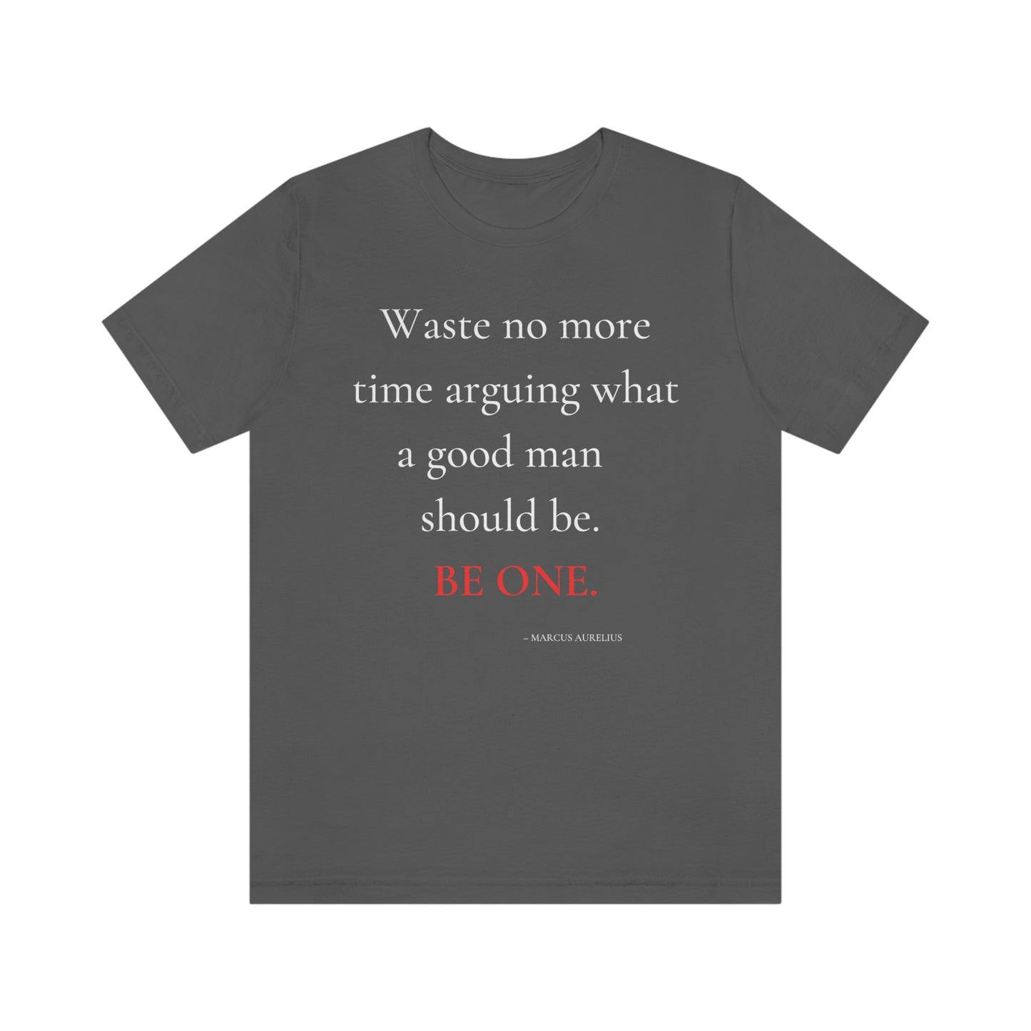 Waste no more time arguing what a good man should be. - Unisex Jersey Short Sleeve Tee