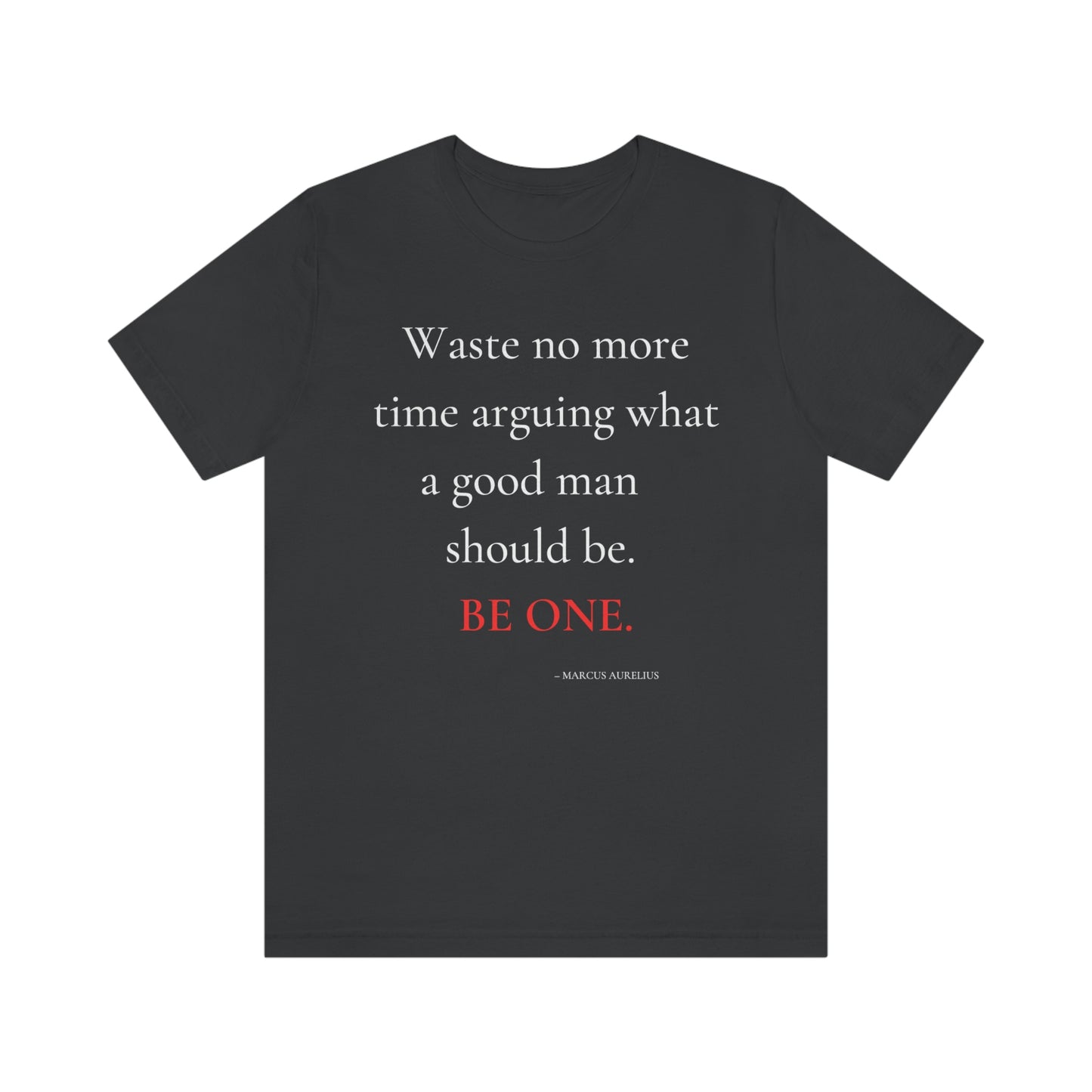 Waste no more time arguing what a good man should be. - Unisex Jersey Short Sleeve Tee