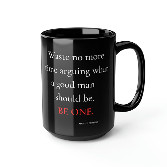 Waste no more time arguing what a good man should be - Black Mug, 15oz